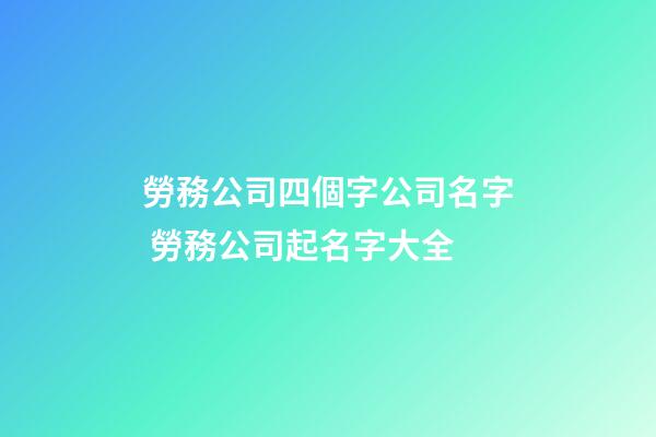 勞務公司四個字公司名字 勞務公司起名字大全